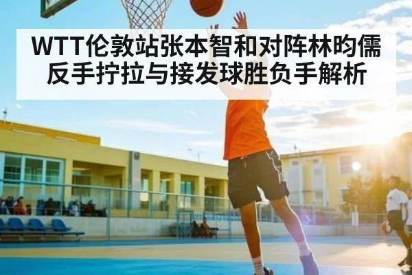 WTT伦敦站张本智和对阵林昀儒 反手拧拉与接发球胜负手解析（yaxin）